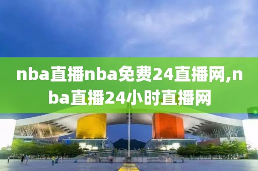 nba直播nba免费24直播网,nba直播24小时直播网