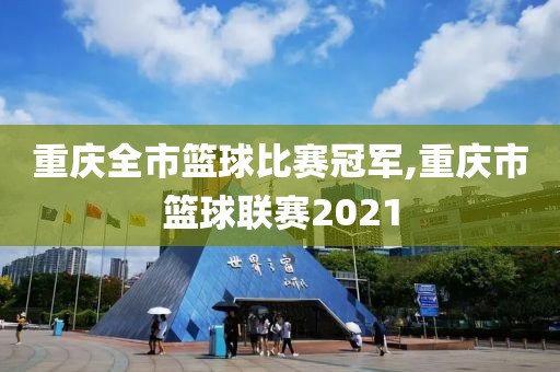 重庆全市篮球比赛冠军,重庆市篮球联赛2021