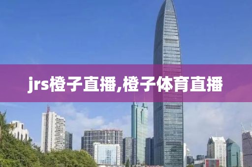 jrs橙子直播,橙子体育直播
