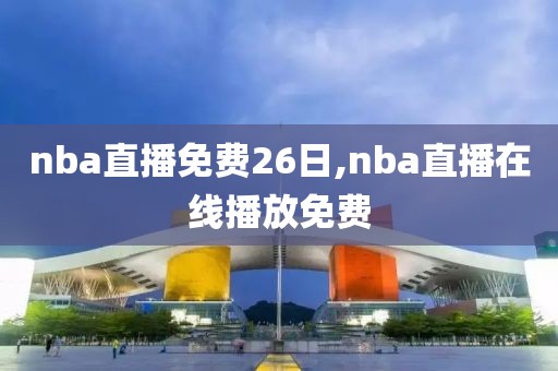 nba直播免费26日,nba直播在线播放免费