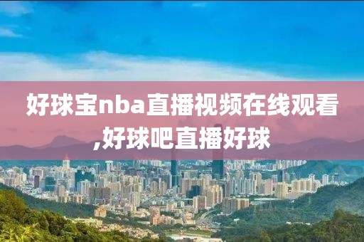 好球宝nba直播视频在线观看,好球吧直播好球