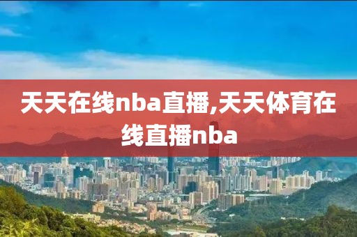 天天在线nba直播,天天体育在线直播nba