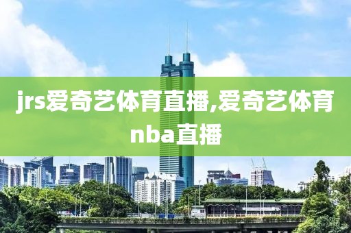 jrs爱奇艺体育直播,爱奇艺体育nba直播