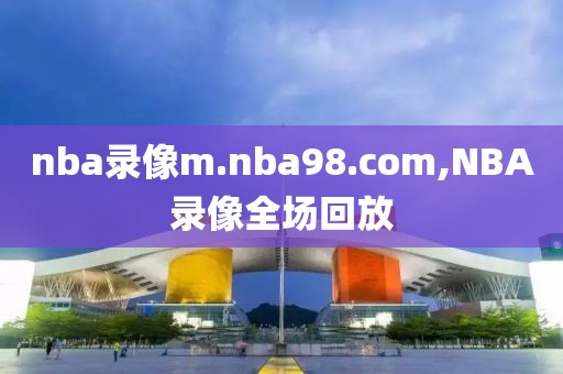 nba录像m.nba98.com,NBA录像全场回放