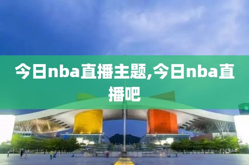 今日nba直播主题,今日nba直播吧