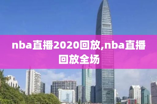 nba直播2020回放,nba直播回放全场