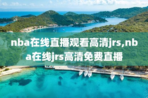 nba在线直播观看高清jrs,nba在线jrs高清免费直播