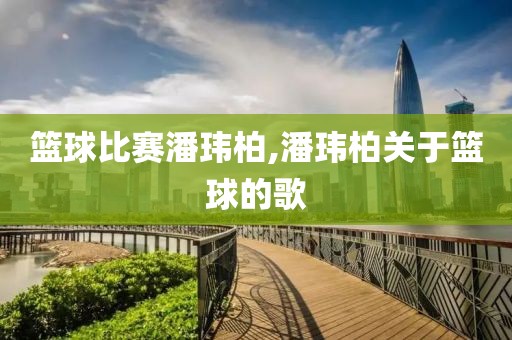 篮球比赛潘玮柏,潘玮柏关于篮球的歌