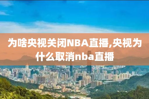 为啥央视关闭NBA直播,央视为什么取消nba直播