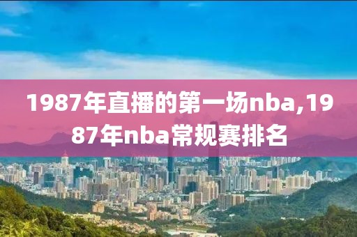 1987年直播的第一场nba,1987年nba常规赛排名