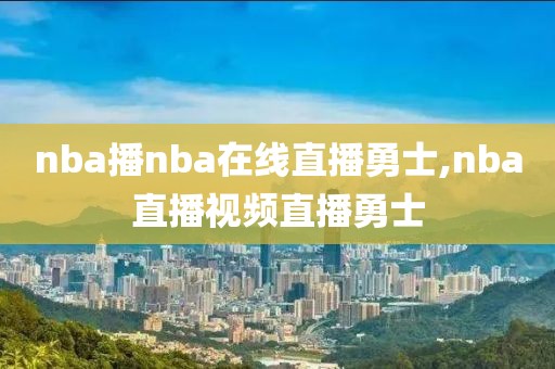 nba播nba在线直播勇士,nba直播视频直播勇士