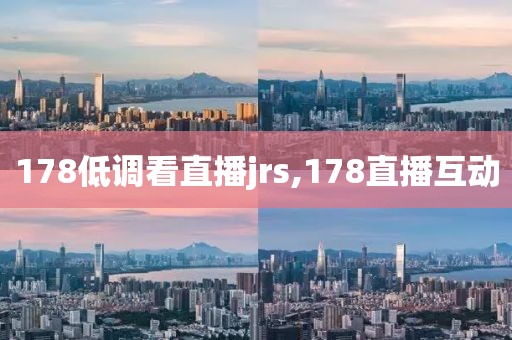 178低调看直播jrs,178直播互动