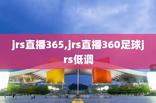 jrs直播365,jrs直播360足球jrs低调