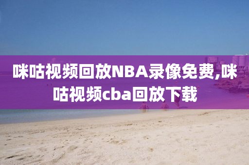 咪咕视频回放NBA录像免费,咪咕视频cba回放下载