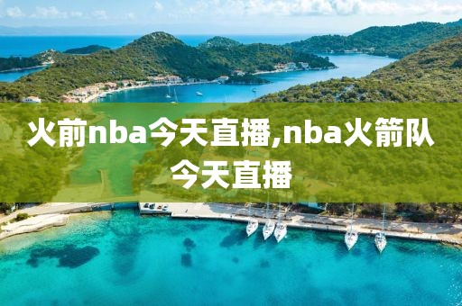 火前nba今天直播,nba火箭队今天直播