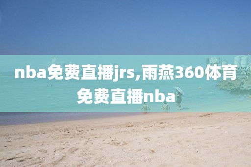 nba免费直播jrs,雨燕360体育免费直播nba