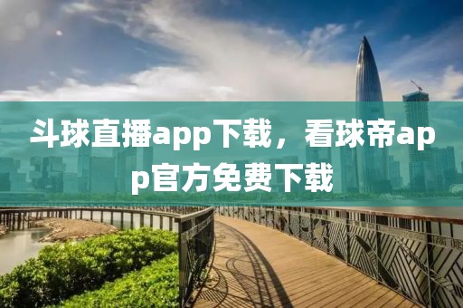 斗球直播app下载，看球帝app官方免费下载