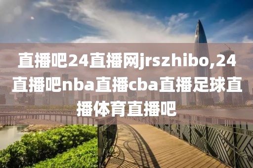 直播吧24直播网jrszhibo,24直播吧nba直播cba直播足球直播体育直播吧