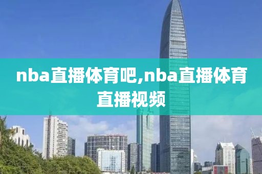 nba直播体育吧,nba直播体育直播视频