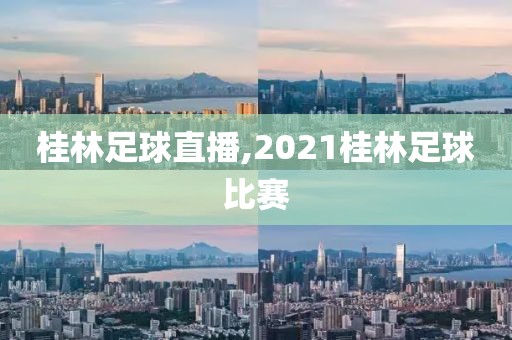 桂林足球直播,2021桂林足球比赛