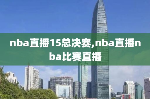 nba直播15总决赛,nba直播nba比赛直播