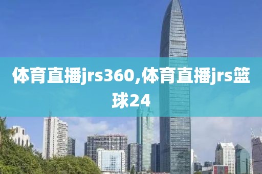 体育直播jrs360,体育直播jrs篮球24