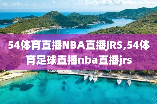 54体育直播NBA直播JRS,54体育足球直播nba直播jrs