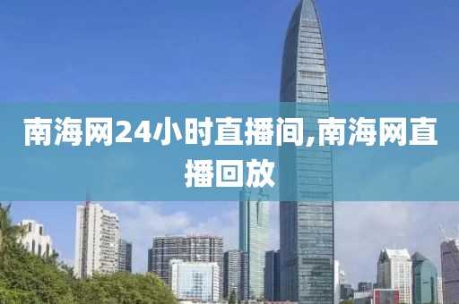 南海网24小时直播间,南海网直播回放