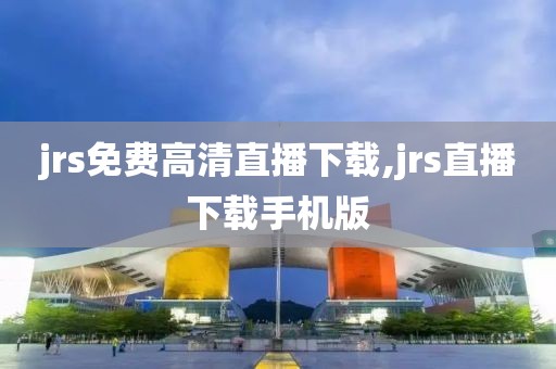 jrs免费高清直播下载,jrs直播下载手机版