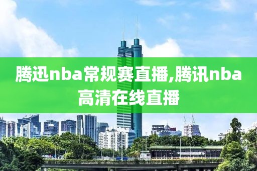 腾迅nba常规赛直播,腾讯nba高清在线直播