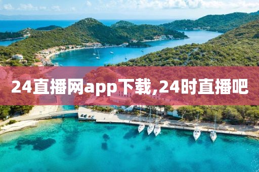 24直播网app下载,24时直播吧