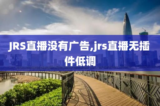 JRS直播没有广告,jrs直播无插件低调