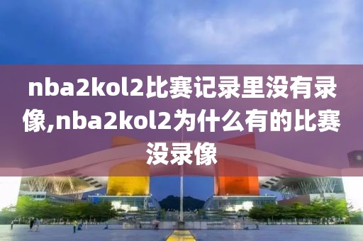 nba2kol2比赛记录里没有录像,nba2kol2为什么有的比赛没录像