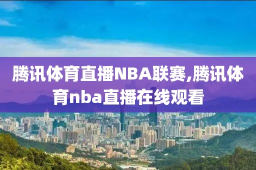 腾讯体育直播NBA联赛,腾讯体育nba直播在线观看