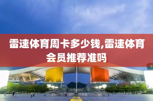 雷速体育周卡多少钱,雷速体育会员推荐准吗
