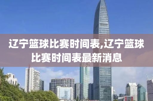 辽宁篮球比赛时间表,辽宁篮球比赛时间表最新消息