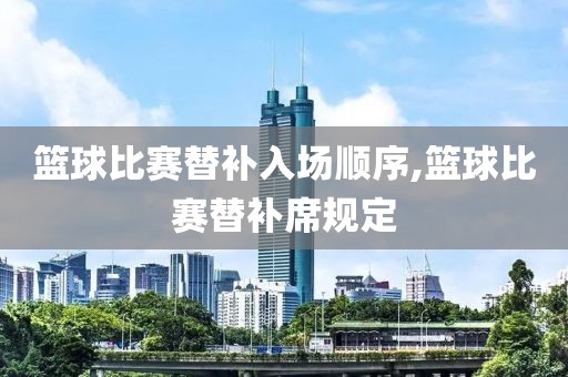 篮球比赛替补入场顺序,篮球比赛替补席规定