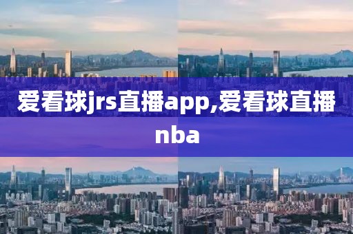 爱看球jrs直播app,爱看球直播nba