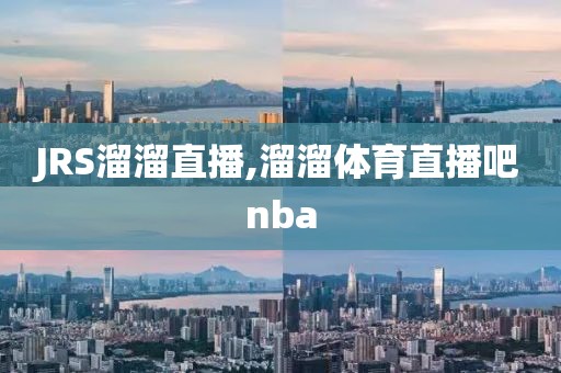 JRS溜溜直播,溜溜体育直播吧nba