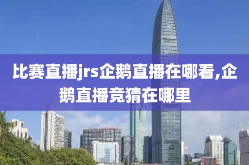 比赛直播jrs企鹅直播在哪看,企鹅直播竞猜在哪里