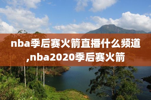 nba季后赛火箭直播什么频道,nba2020季后赛火箭