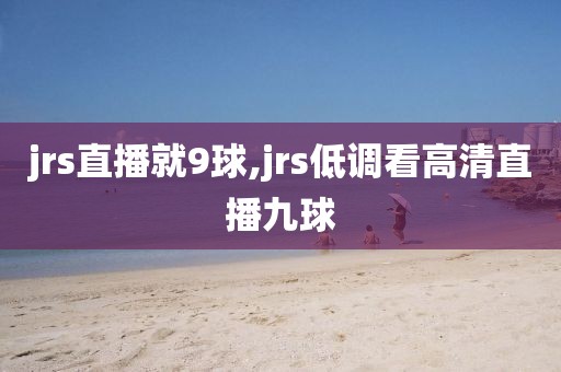 jrs直播就9球,jrs低调看高清直播九球