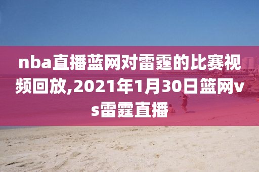 nba直播蓝网对雷霆的比赛视频回放,2021年1月30日篮网vs雷霆直播
