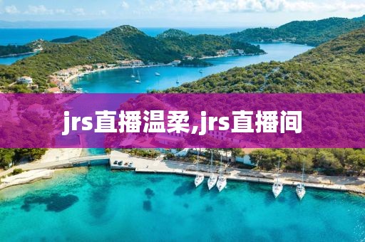 jrs直播温柔,jrs直播间