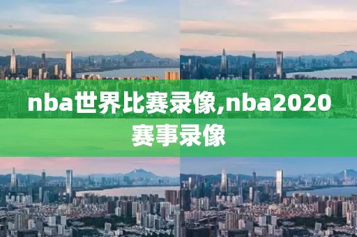 nba世界比赛录像,nba2020赛事录像