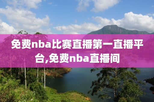 免费nba比赛直播第一直播平台,免费nba直播间