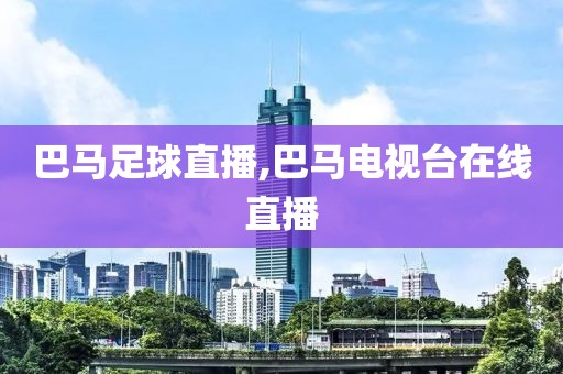 巴马足球直播,巴马电视台在线直播