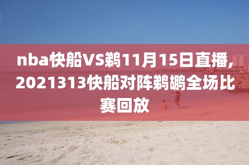 nba快船VS鹈11月15日直播,2021313快船对阵鹈鹕全场比赛回放