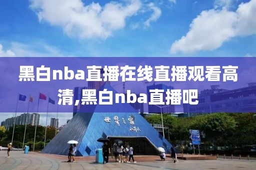 黑白nba直播在线直播观看高清,黑白nba直播吧