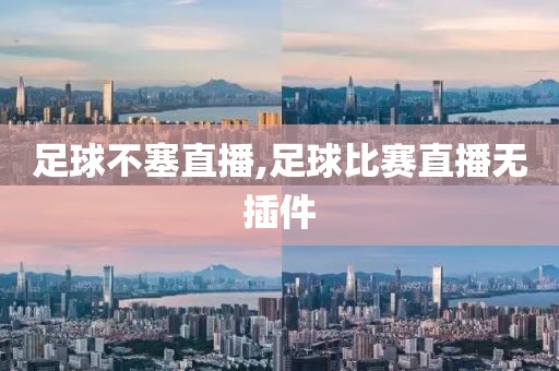 足球不塞直播,足球比赛直播无插件
